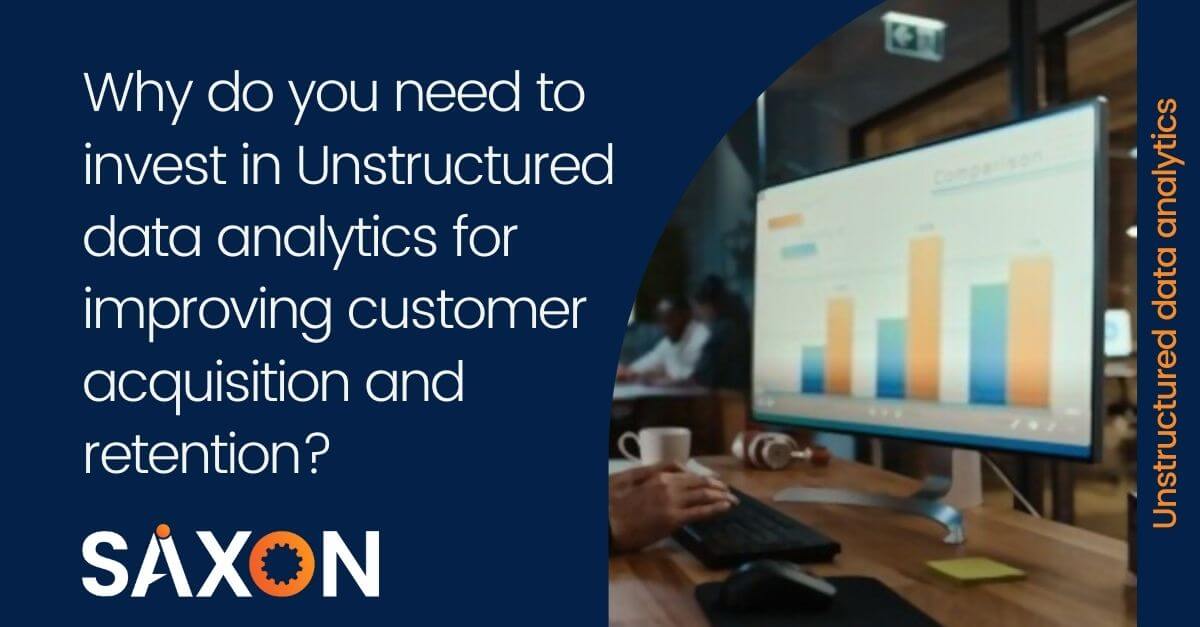Why do you need to invest in Unstructured data analytics for improving customer acquisition and retention?