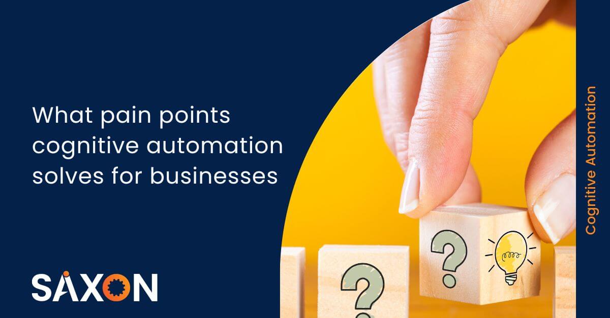 What pain points cognitive automation solves for businesses-SaxonAI