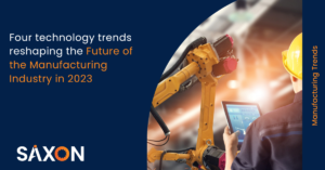 Four technology trends reshaping the Future of the Manufacturing Industry in 2023-Saxon AI