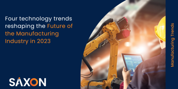 Four technology trends reshaping the Future of the Manufacturing Industry in 2023-Saxon AI